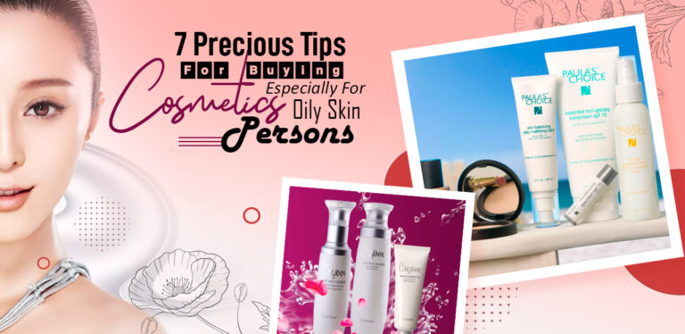 7 Precious Tips For Buying Cosmetics Especially For Oily Skin Persons